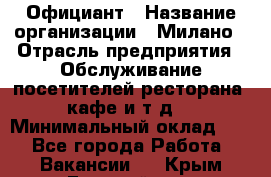 Официант › Название организации ­ Милано › Отрасль предприятия ­ Обслуживание посетителей ресторана, кафе и т.д. › Минимальный оклад ­ 1 - Все города Работа » Вакансии   . Крым,Гвардейское